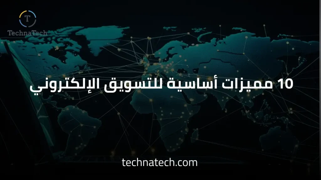 10 مميزات أساسية للتسويق الإلكتروني