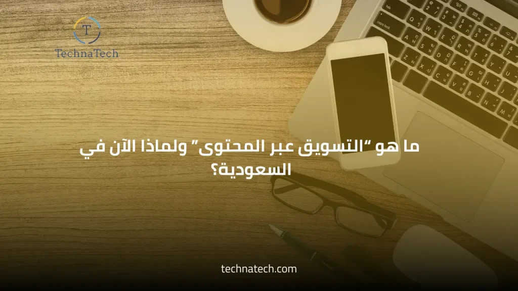ماهو التسويق عبر المحتوى ولماذا من تكناتك في السعودية