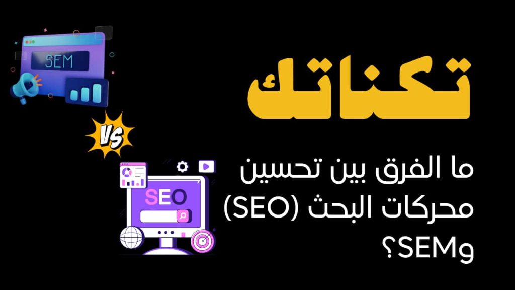 ما الفرق بين تحسين محركات البحث (SEO) وSEM؟