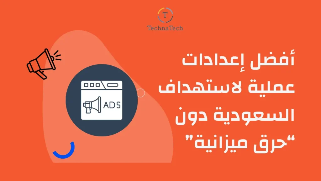 أفضل إعدادات عملية لاستهداف السعودية دون “حرق ميزانية”